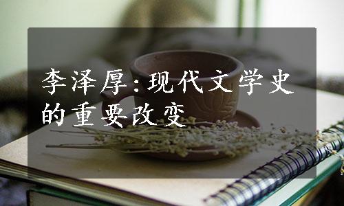 李泽厚:现代文学史的重要改变