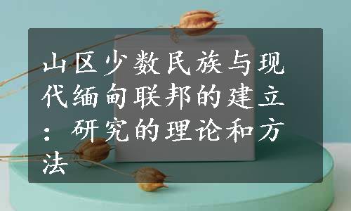 山区少数民族与现代缅甸联邦的建立：研究的理论和方法