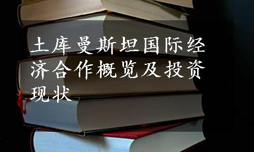 土库曼斯坦国际经济合作概览及投资现状