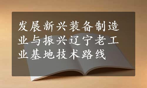 发展新兴装备制造业与振兴辽宁老工业基地技术路线