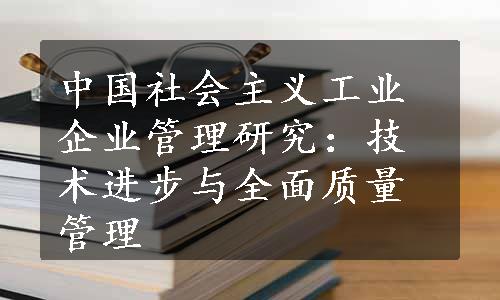 中国社会主义工业企业管理研究：技术进步与全面质量管理