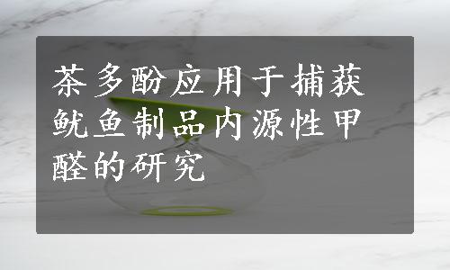 茶多酚应用于捕获鱿鱼制品内源性甲醛的研究