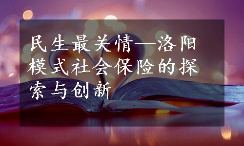 民生最关情—洛阳模式社会保险的探索与创新