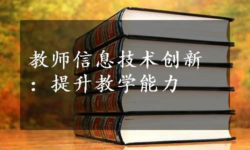 教师信息技术创新：提升教学能力