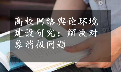 高校网络舆论环境建设研究：解决对象消极问题