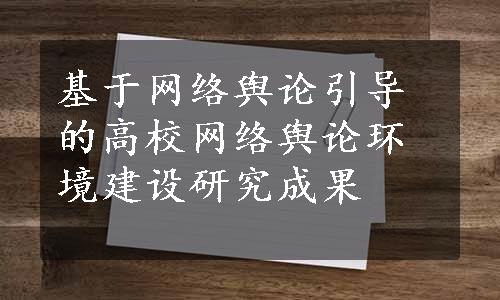 基于网络舆论引导的高校网络舆论环境建设研究成果