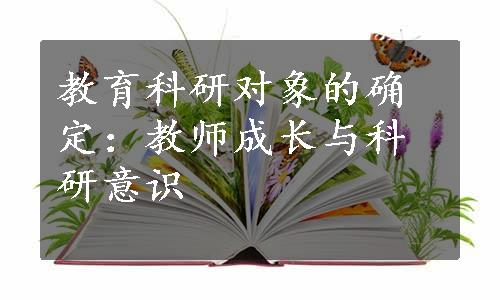 教育科研对象的确定：教师成长与科研意识