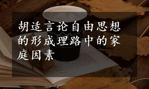 胡适言论自由思想的形成理路中的家庭因素