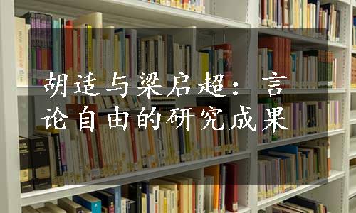 胡适与梁启超：言论自由的研究成果