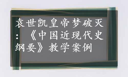 袁世凯皇帝梦破灭：《中国近现代史纲要》教学案例