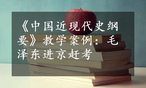 《中国近现代史纲要》教学案例：毛泽东进京赶考