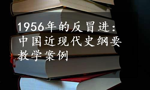 1956年的反冒进：中国近现代史纲要教学案例