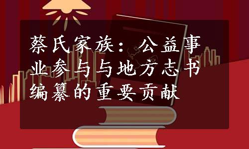 蔡氏家族：公益事业参与与地方志书编纂的重要贡献