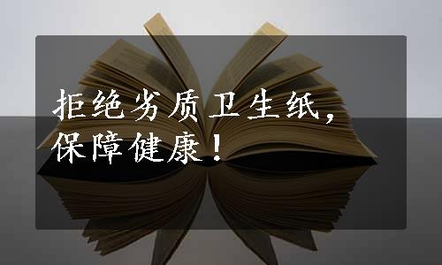 拒绝劣质卫生纸，保障健康！