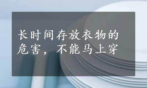 长时间存放衣物的危害，不能马上穿