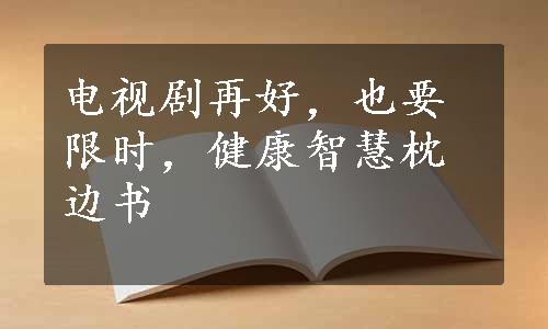 电视剧再好，也要限时，健康智慧枕边书