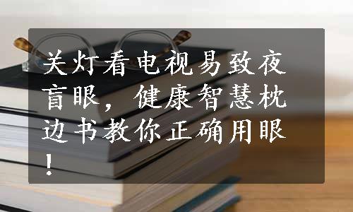 关灯看电视易致夜盲眼，健康智慧枕边书教你正确用眼！