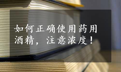 如何正确使用药用酒精，注意浓度！