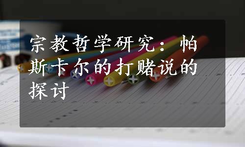 宗教哲学研究：帕斯卡尔的打赌说的探讨