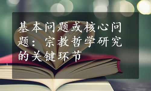 基本问题或核心问题：宗教哲学研究的关键环节