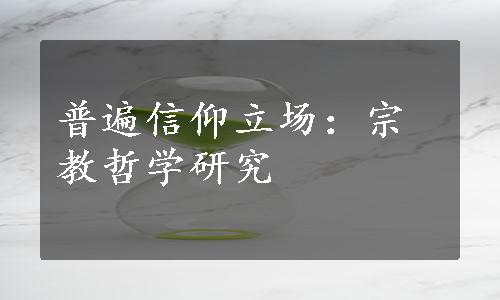 普遍信仰立场：宗教哲学研究