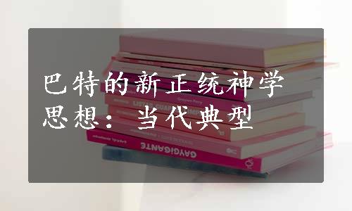 巴特的新正统神学思想：当代典型