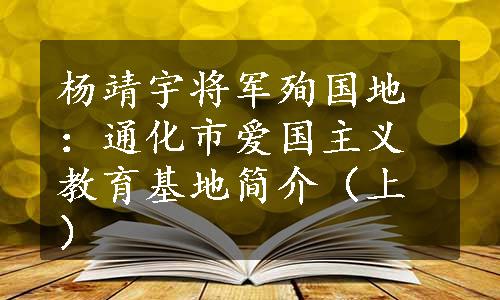 杨靖宇将军殉国地：通化市爱国主义教育基地简介（上）