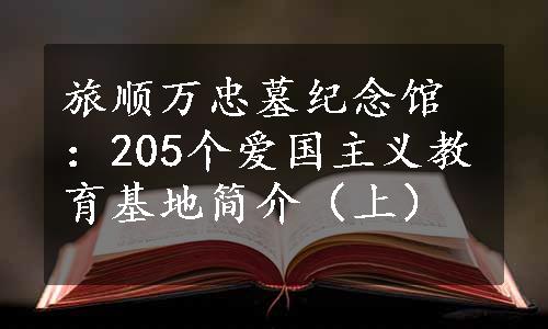 旅顺万忠墓纪念馆：205个爱国主义教育基地简介（上）