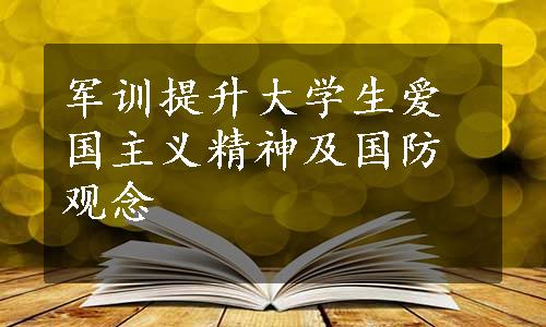 军训提升大学生爱国主义精神及国防观念