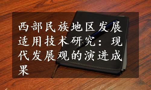 西部民族地区发展适用技术研究：现代发展观的演进成果