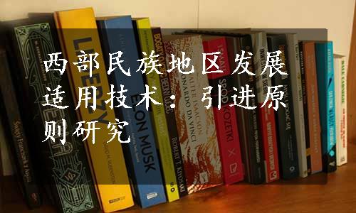 西部民族地区发展适用技术：引进原则研究