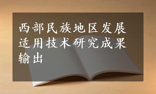 西部民族地区发展适用技术研究成果输出