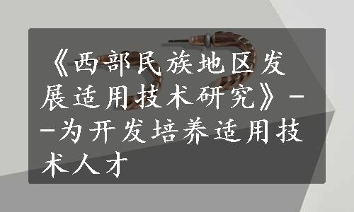 《西部民族地区发展适用技术研究》--为开发培养适用技术人才