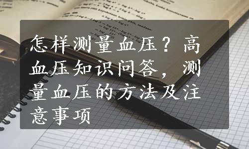 怎样测量血压？高血压知识问答，测量血压的方法及注意事项