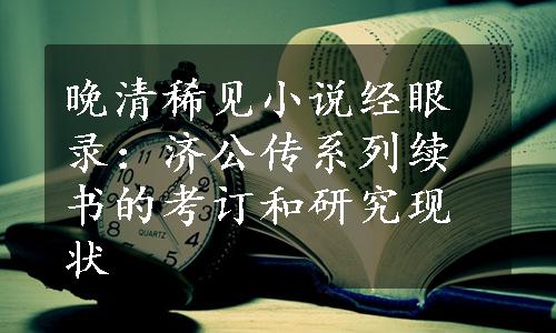 晚清稀见小说经眼录：济公传系列续书的考订和研究现状