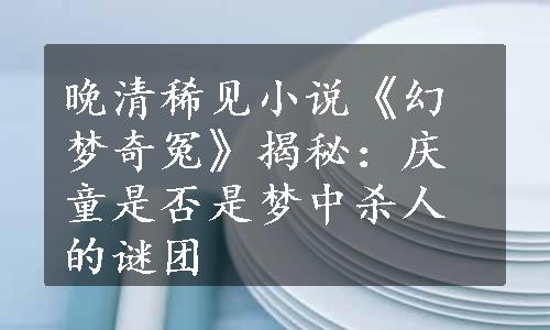 晚清稀见小说《幻梦奇冤》揭秘：庆童是否是梦中杀人的谜团