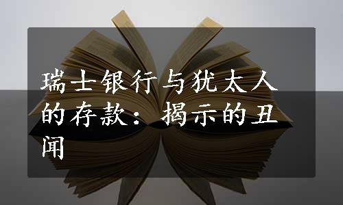 瑞士银行与犹太人的存款：揭示的丑闻