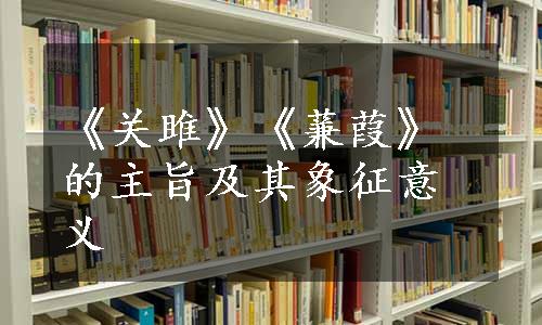 《关雎》《蒹葭》的主旨及其象征意义