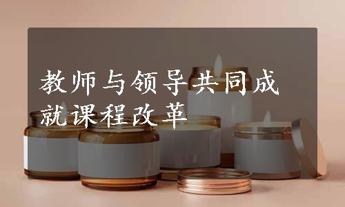 教师与领导共同成就课程改革