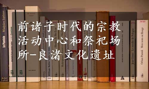 前诸子时代的宗教活动中心和祭祀场所-良渚文化遗址