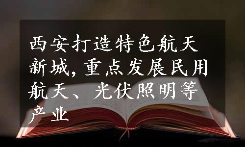 西安打造特色航天新城,重点发展民用航天、光伏照明等产业