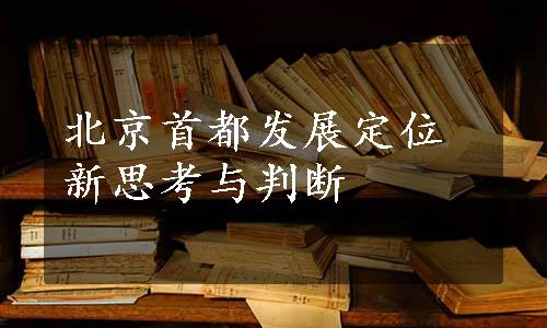 北京首都发展定位新思考与判断