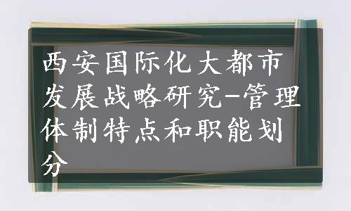 西安国际化大都市发展战略研究-管理体制特点和职能划分