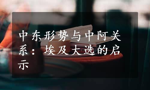 中东形势与中阿关系：埃及大选的启示