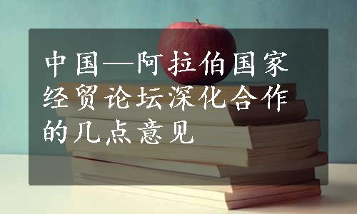 中国—阿拉伯国家经贸论坛深化合作的几点意见