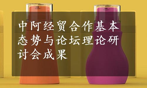 中阿经贸合作基本态势与论坛理论研讨会成果