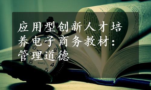 应用型创新人才培养电子商务教材：管理道德