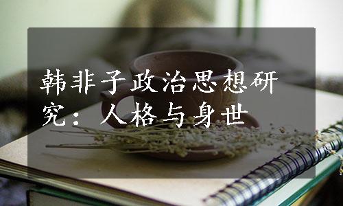 韩非子政治思想研究：人格与身世