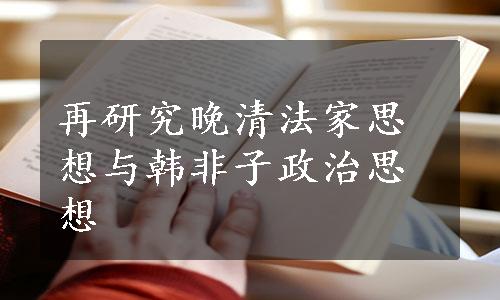 再研究晚清法家思想与韩非子政治思想