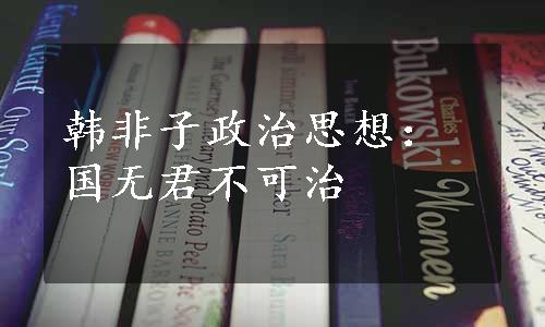 韩非子政治思想：国无君不可治